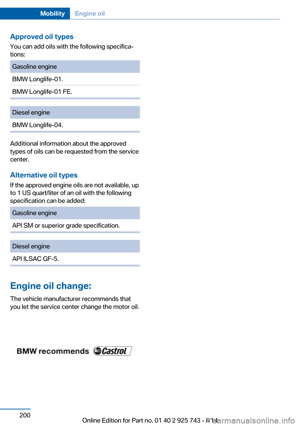 BMW 3 SERIES SEDAN 2014 F30 Owners Manual Approved oil typesYou can add oils with the following specifica‐
tions:Gasoline engineBMW Longlife-01.BMW Longlife-01 FE.Diesel engineBMW Longlife-04.
Additional information about the approved
types