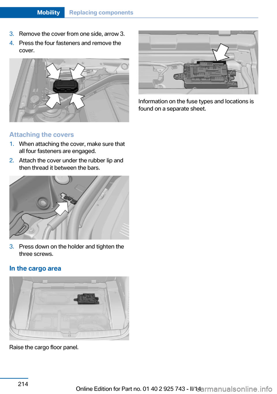 BMW 3 SERIES SEDAN 2014 F30 Owners Manual 3.Remove the cover from one side, arrow 3.4.Press the four fasteners and remove the
cover.
Attaching the covers
1.When attaching the cover, make sure that
all four fasteners are engaged.2.Attach the c