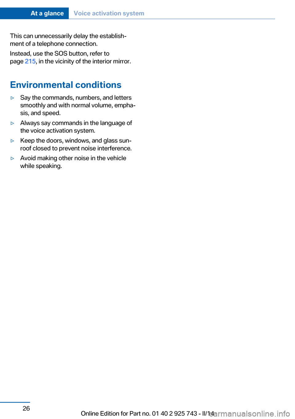 BMW 3 SERIES SEDAN 2014 F30 Owners Manual This can unnecessarily delay the establish‐
ment of a telephone connection.
Instead, use the SOS button, refer to
page  215, in the vicinity of the interior mirror.
Environmental conditions▷Say th