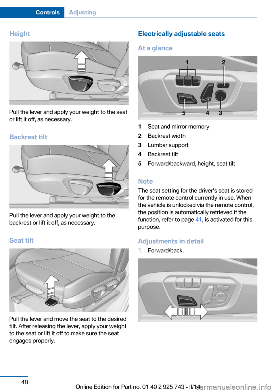 BMW 3 SERIES SEDAN 2014 F30 Service Manual Height
Pull the lever and apply your weight to the seat
or lift it off, as necessary.
Backrest tilt
Pull the lever and apply your weight to the
backrest or lift it off, as necessary.
Seat tilt
Pull th
