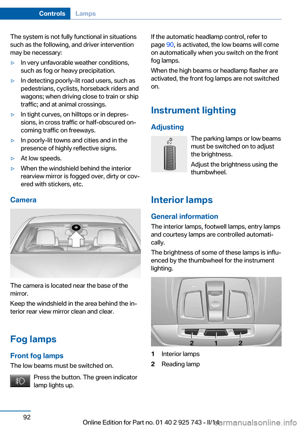 BMW 3 SERIES SEDAN 2014 F30 Owners Manual The system is not fully functional in situations
such as the following, and driver intervention
may be necessary:▷In very unfavorable weather conditions,
such as fog or heavy precipitation.▷In det