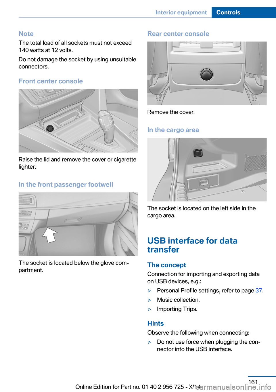BMW ACTIVE HYBRID 3 2014 F30H Owners Manual NoteThe total load of all sockets must not exceed
140 watts at 12 volts.
Do not damage the socket by using unsuitable
connectors.
Front center console
Raise the lid and remove the cover or cigarette
l BMW ACTIVE HYBRID 3 2014 F30H Owners Manual NoteThe total load of all sockets must not exceed
140 watts at 12 volts.
Do not damage the socket by using unsuitable
connectors.
Front center console
Raise the lid and remove the cover or cigarette
l
