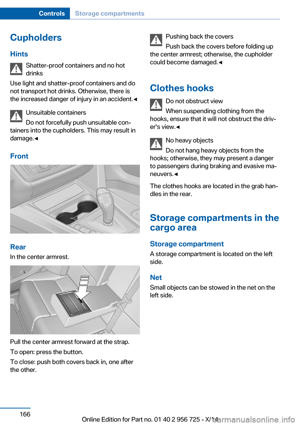 BMW ACTIVE HYBRID 3 2014 F30H Owners Manual Cupholders
Hints Shatter-proof containers and no hot
drinks
Use light and shatter-proof containers and do
not transport hot drinks. Otherwise, there is the increased danger of injury in an accident. BMW ACTIVE HYBRID 3 2014 F30H Owners Manual Cupholders
Hints Shatter-proof containers and no hot
drinks
Use light and shatter-proof containers and do
not transport hot drinks. Otherwise, there is the increased danger of injury in an accident.