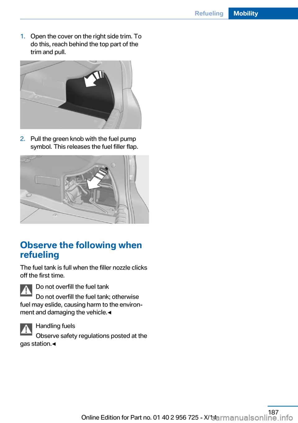 BMW ACTIVE HYBRID 3 2014 F30H Owners Manual 1.Open the cover on the right side trim. To
do this, reach behind the top part of the
trim and pull.2.Pull the green knob with the fuel pump
symbol. This releases the fuel filler flap.
Observe the fol BMW ACTIVE HYBRID 3 2014 F30H Owners Manual 1.Open the cover on the right side trim. To
do this, reach behind the top part of the
trim and pull.2.Pull the green knob with the fuel pump
symbol. This releases the fuel filler flap.
Observe the fol