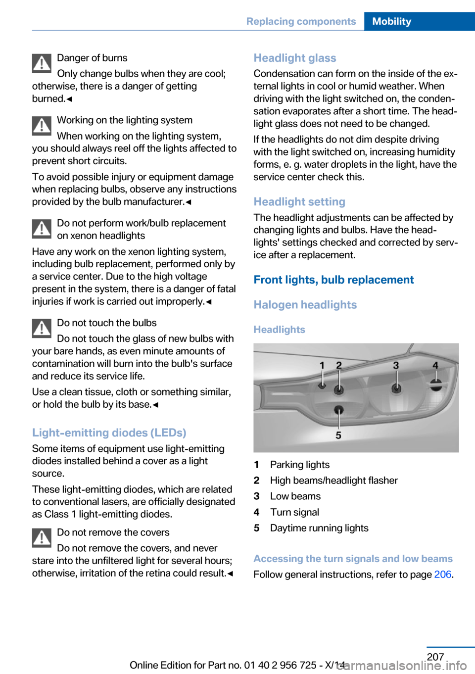 BMW ACTIVE HYBRID 3 2014 F30H Owners Manual Danger of burns
Only change bulbs when they are cool;
otherwise, there is a danger of getting
burned.◀
Working on the lighting system
When working on the lighting system,
you should always reel off BMW ACTIVE HYBRID 3 2014 F30H Owners Manual Danger of burns
Only change bulbs when they are cool;
otherwise, there is a danger of getting
burned.◀
Working on the lighting system
When working on the lighting system,
you should always reel off