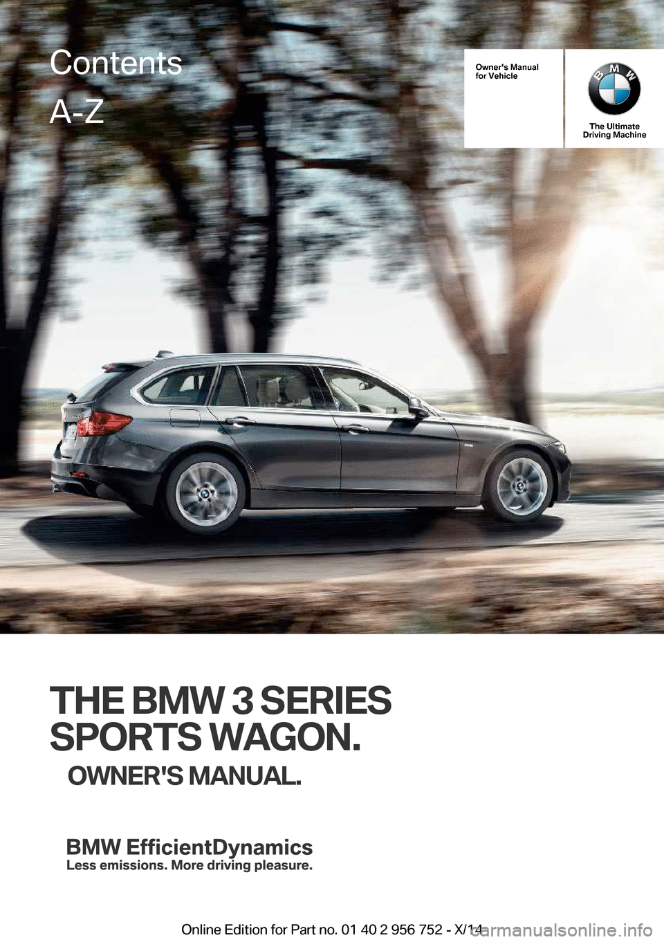 BMW 3 SERIES SPORTS WAGON 2014 F31 Owners Manual Owners Manual
for Vehicle
The Ultimate
Driving Machine
THE BMW 3 SERIES
SPORTS WAGON. OWNERS MANUAL.
ContentsA-Z
Online Edition for Part no. 01 40 2 956 752 - X/14   