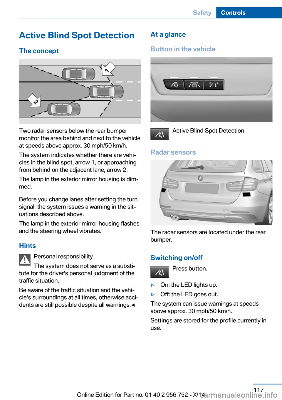 BMW 3 SERIES SPORTS WAGON 2014 F31 Owners Manual Active Blind Spot Detection
The concept
Two radar sensors below the rear bumper
monitor the area behind and next to the vehicle
at speeds above approx. 30 mph/50 km/h.
The system indicates whether the