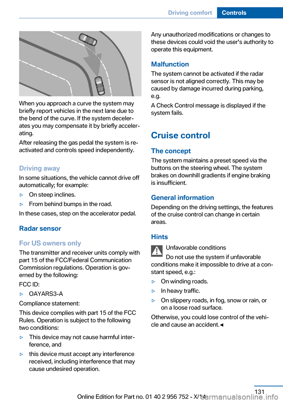 BMW 3 SERIES SPORTS WAGON 2014 F31 User Guide When you approach a curve the system may
briefly report vehicles in the next lane due to
the bend of the curve. If the system deceler‐
ates you may compensate it by briefly acceler‐
ating.
After r