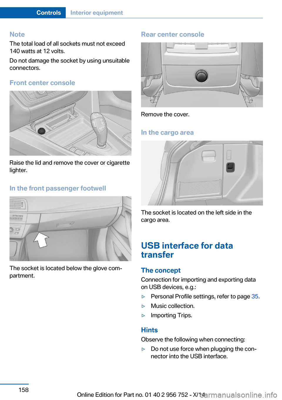 BMW 3 SERIES SPORTS WAGON 2014 F31 Owners Manual NoteThe total load of all sockets must not exceed
140 watts at 12 volts.
Do not damage the socket by using unsuitable
connectors.
Front center console
Raise the lid and remove the cover or cigarette
l
