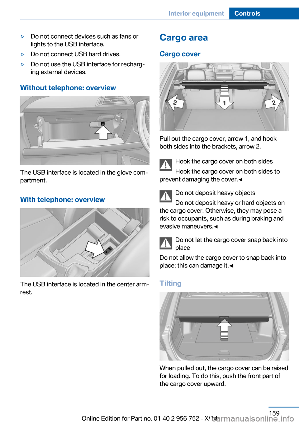 BMW 3 SERIES SPORTS WAGON 2014 F31 Owners Manual ▷Do not connect devices such as fans or
lights to the USB interface.▷Do not connect USB hard drives.▷Do not use the USB interface for recharg‐
ing external devices.
Without telephone: overview