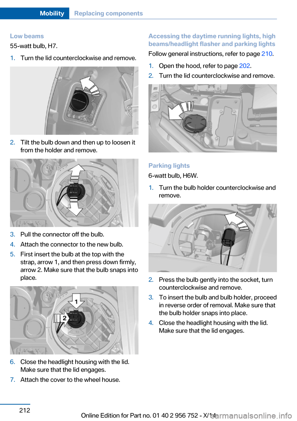 BMW 3 SERIES SPORTS WAGON 2014 F31 Owners Manual Low beams
55-watt bulb, H7.1.Turn the lid counterclockwise and remove.2.Tilt the bulb down and then up to loosen it
from the holder and remove.3.Pull the connector off the bulb.4.Attach the connector 