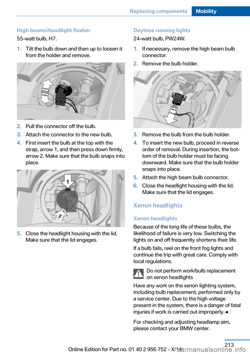 BMW 3 SERIES SPORTS WAGON 2014 F31 Owners Manual High beams/headlight flasher
55-watt bulb, H7.1.Tilt the bulb down and then up to loosen it
from the holder and remove.2.Pull the connector off the bulb.3.Attach the connector to the new bulb.4.First 