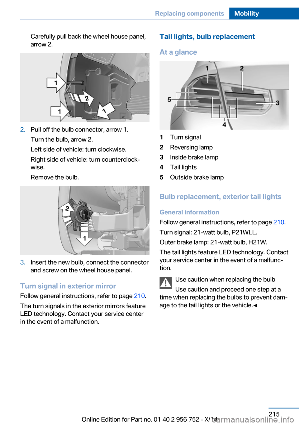 BMW 3 SERIES SPORTS WAGON 2014 F31 Owners Manual Carefully pull back the wheel house panel,
arrow 2.2.Pull off the bulb connector, arrow 1.
Turn the bulb, arrow 2.
Left side of vehicle: turn clockwise.
Right side of vehicle: turn counterclock‐
wis