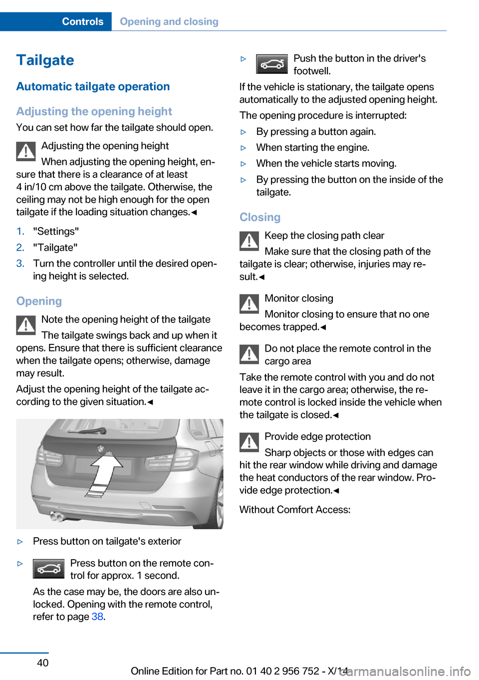 BMW 3 SERIES SPORTS WAGON 2014 F31 Service Manual TailgateAutomatic tailgate operation
Adjusting the opening height
You can set how far the tailgate should open.
Adjusting the opening height
When adjusting the opening height, en‐
sure that there is BMW 3 SERIES SPORTS WAGON 2014 F31 Service Manual TailgateAutomatic tailgate operation
Adjusting the opening height
You can set how far the tailgate should open.
Adjusting the opening height
When adjusting the opening height, en‐
sure that there is