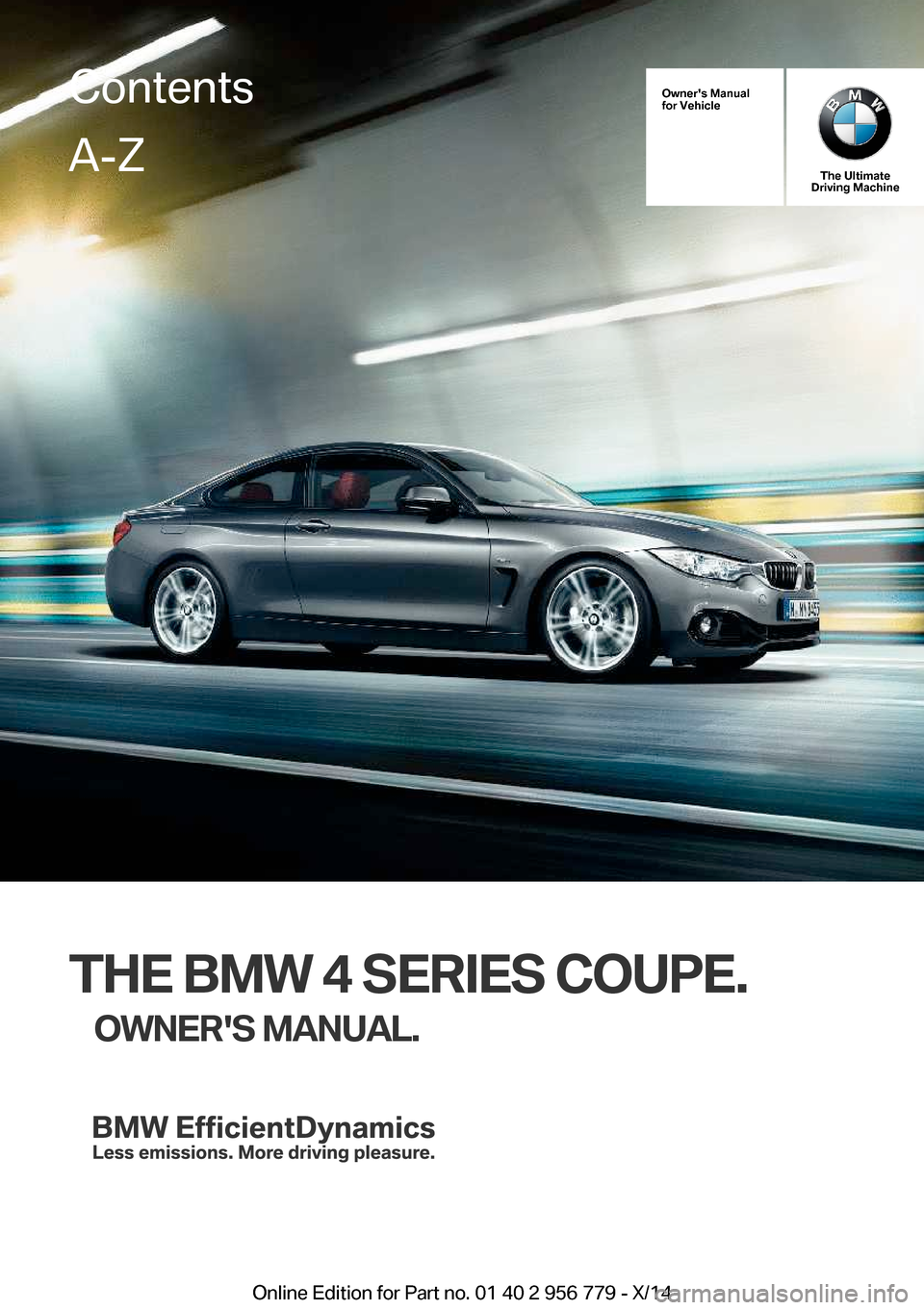 BMW 4 SERIES COUPE 2014 F32 Owners Manual Owners Manual
for Vehicle
The Ultimate
Driving Machine
THE BMW 4 SERIES COUPE.
OWNERS MANUAL.
ContentsA-Z
Online Edition for Part no. 01 40 2 956 779 - X/14   