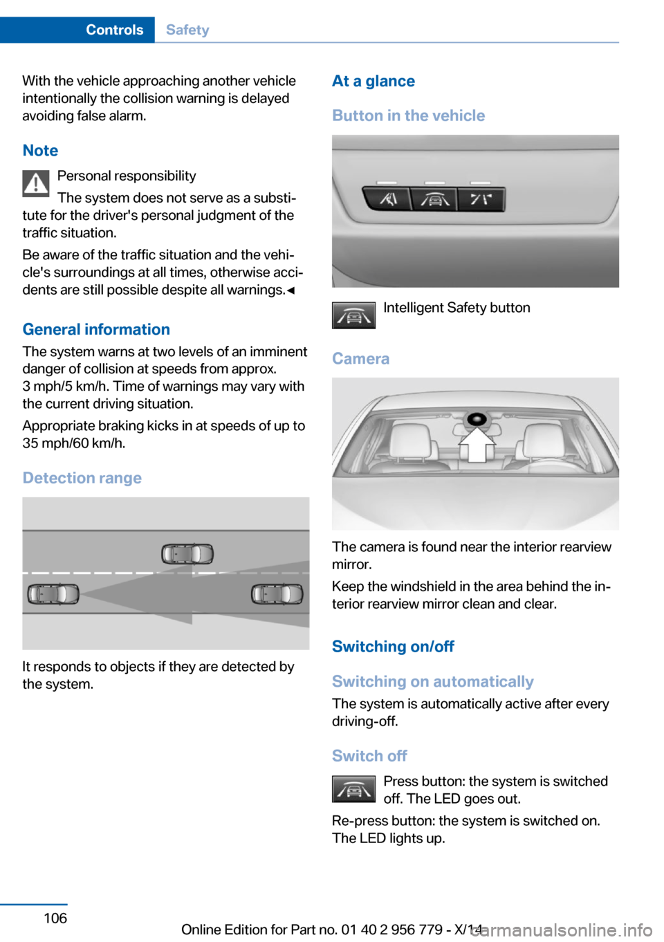 BMW 4 SERIES COUPE 2014 F32 Owners Manual With the vehicle approaching another vehicle
intentionally the collision warning is delayed
avoiding false alarm.
Note Personal responsibility
The system does not serve as a substi‐
tute for the dri