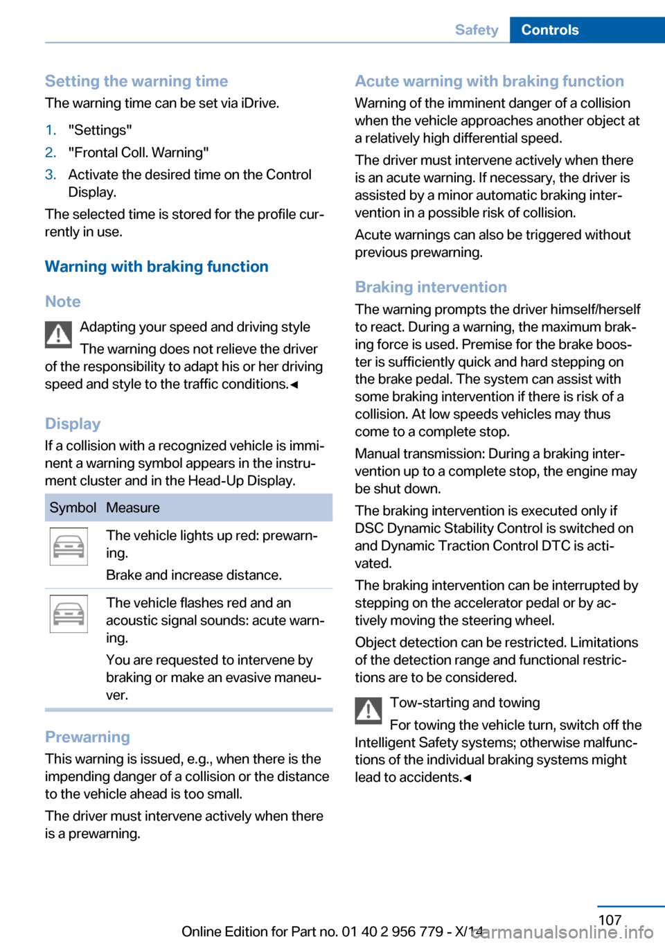 BMW 4 SERIES COUPE 2014 F32 Owners Manual Setting the warning timeThe warning time can be set via iDrive.1."Settings"2."Frontal Coll. Warning"3.Activate the desired time on the Control
Display.
The selected time is stored for the profile cur BMW 4 SERIES COUPE 2014 F32 Owners Manual Setting the warning timeThe warning time can be set via iDrive.1."Settings"2."Frontal Coll. Warning"3.Activate the desired time on the Control
Display.
The selected time is stored for the profile cur