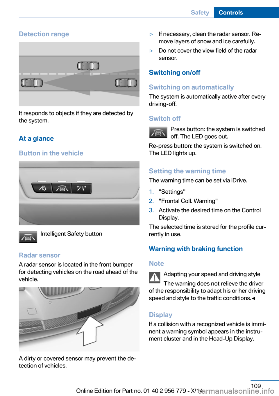 BMW 4 SERIES COUPE 2014 F32 Owners Manual Detection range
It responds to objects if they are detected by
the system.
At a glance
Button in the vehicle
Intelligent Safety button
Radar sensor
A radar sensor is located in the front bumper
for de BMW 4 SERIES COUPE 2014 F32 Owners Manual Detection range
It responds to objects if they are detected by
the system.
At a glance
Button in the vehicle
Intelligent Safety button
Radar sensor
A radar sensor is located in the front bumper
for de