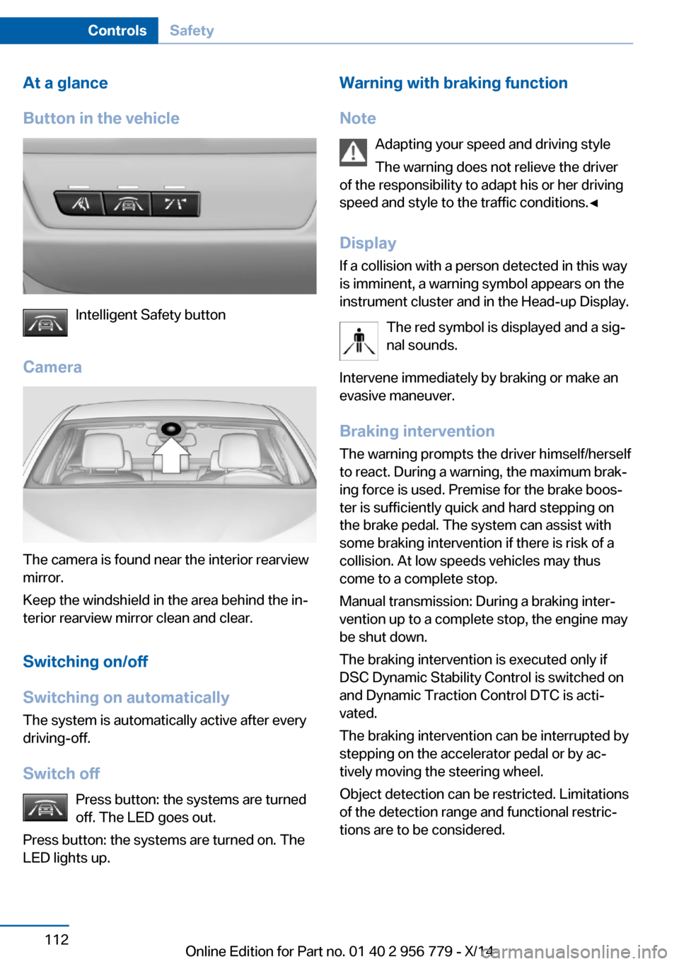 BMW 4 SERIES COUPE 2014 F32 Owners Manual At a glance
Button in the vehicle
Intelligent Safety button
Camera
The camera is found near the interior rearview
mirror.
Keep the windshield in the area behind the in‐
terior rearview mirror clean BMW 4 SERIES COUPE 2014 F32 Owners Manual At a glance
Button in the vehicle
Intelligent Safety button
Camera
The camera is found near the interior rearview
mirror.
Keep the windshield in the area behind the in‐
terior rearview mirror clean