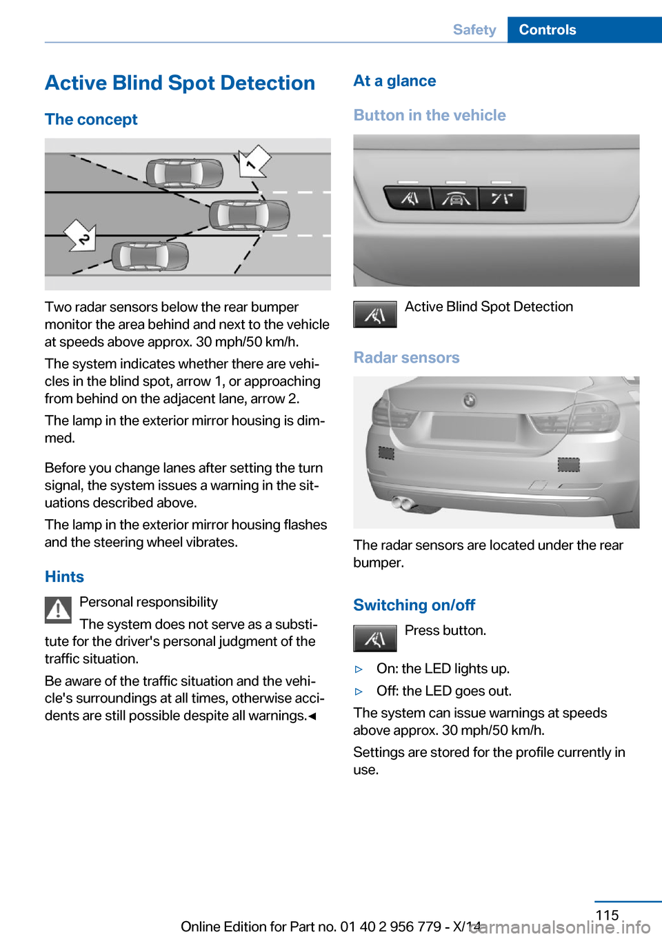 BMW 4 SERIES COUPE 2014 F32 Owners Manual Active Blind Spot Detection
The concept
Two radar sensors below the rear bumper
monitor the area behind and next to the vehicle
at speeds above approx. 30 mph/50 km/h.
The system indicates whether the