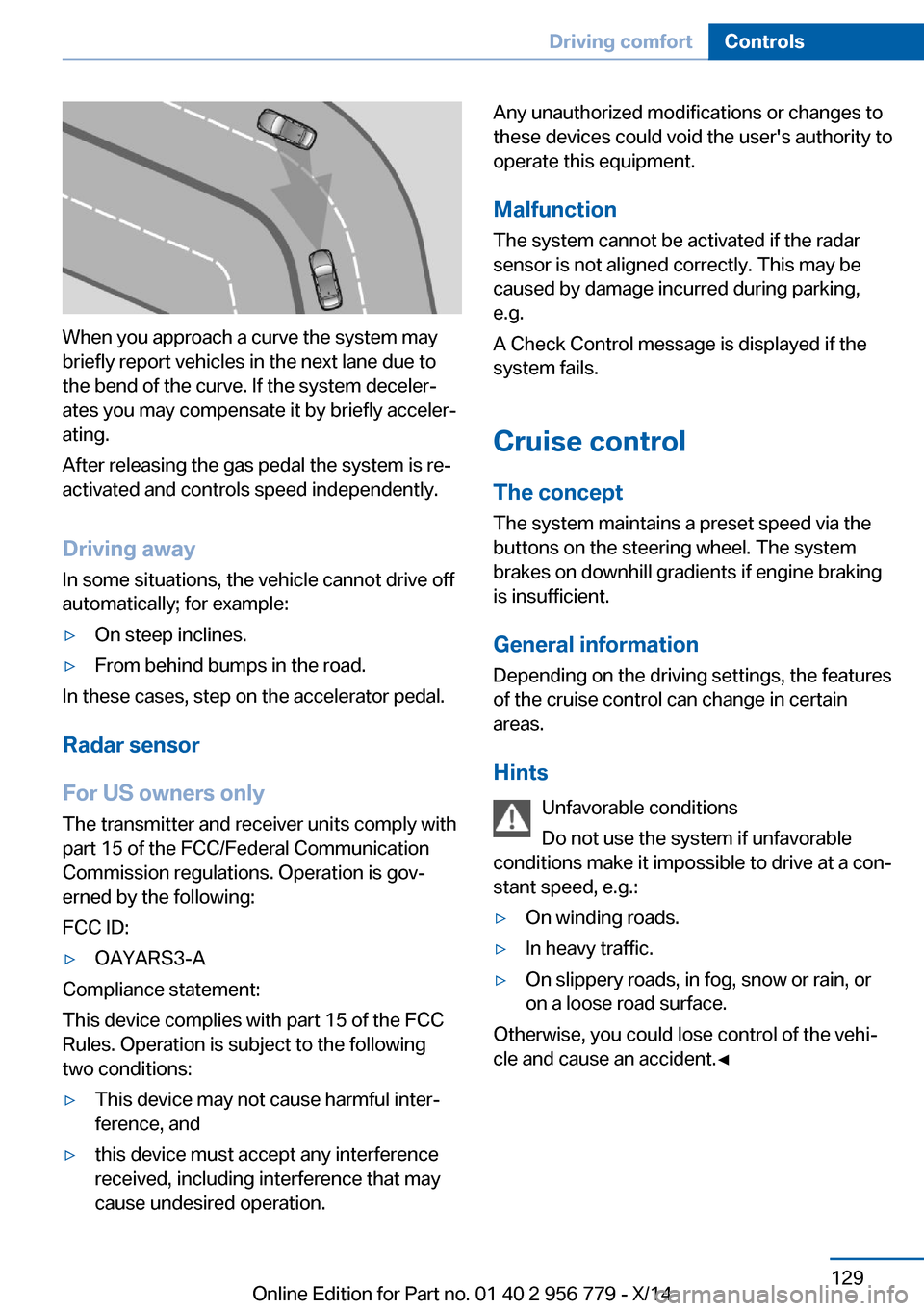 BMW 4 SERIES COUPE 2014 F32 Owners Manual When you approach a curve the system may
briefly report vehicles in the next lane due to
the bend of the curve. If the system deceler‐
ates you may compensate it by briefly acceler‐
ating.
After r BMW 4 SERIES COUPE 2014 F32 Owners Manual When you approach a curve the system may
briefly report vehicles in the next lane due to
the bend of the curve. If the system deceler‐
ates you may compensate it by briefly acceler‐
ating.
After r
