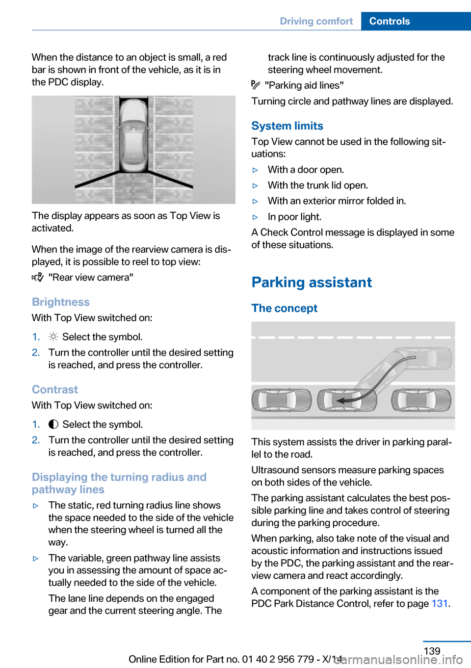 BMW 4 SERIES COUPE 2014 F32 Owners Manual When the distance to an object is small, a red
bar is shown in front of the vehicle, as it is in
the PDC display.
The display appears as soon as Top View is
activated.
When the image of the rearview c