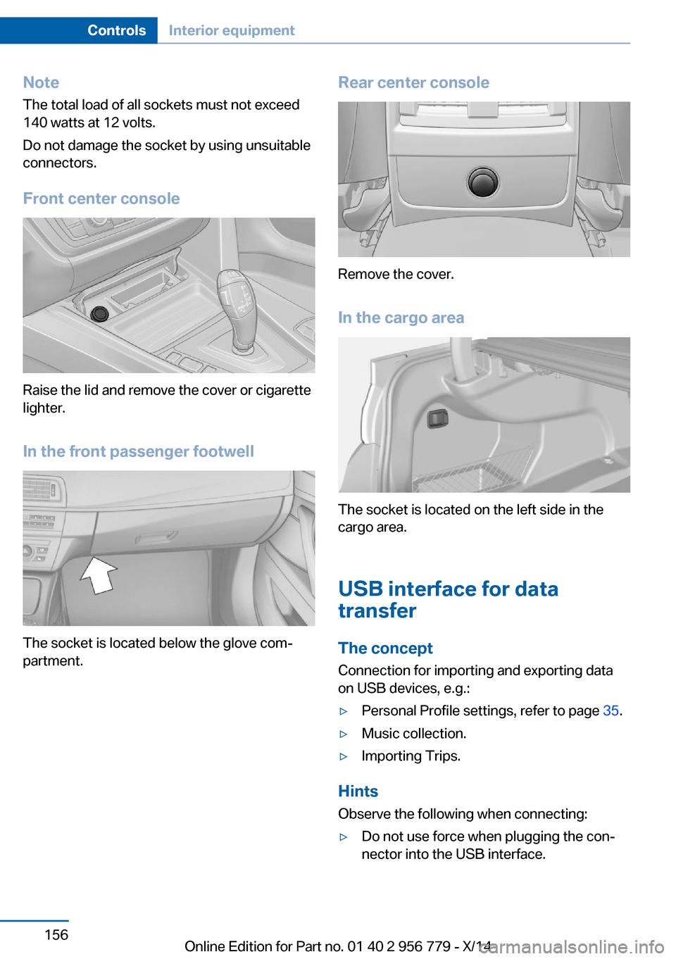 BMW 4 SERIES COUPE 2014 F32 Owners Manual NoteThe total load of all sockets must not exceed
140 watts at 12 volts.
Do not damage the socket by using unsuitable
connectors.
Front center console
Raise the lid and remove the cover or cigarette
l