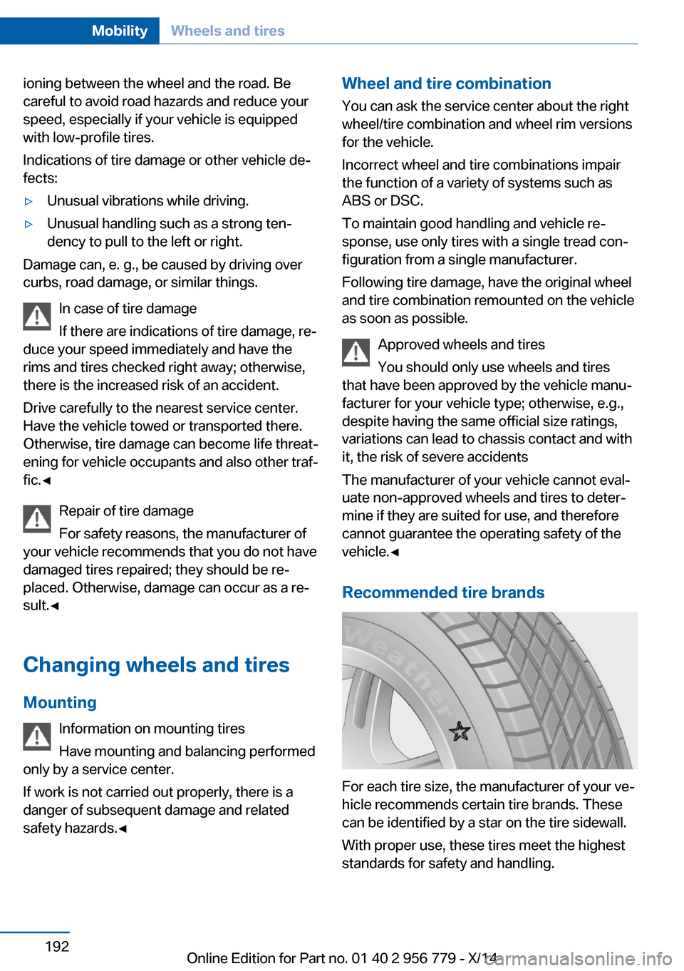 BMW 4 SERIES COUPE 2014 F32 User Guide ioning between the wheel and the road. Be
careful to avoid road hazards and reduce your
speed, especially if your vehicle is equipped
with low-profile tires.
Indications of tire damage or other vehicl