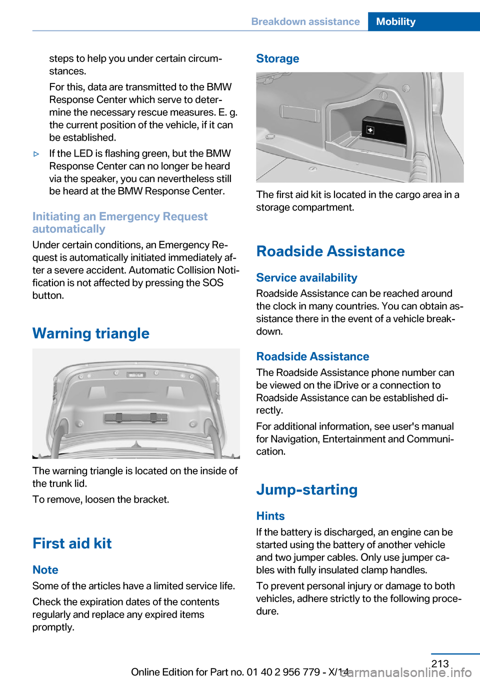 BMW 4 SERIES COUPE 2014 F32 Owners Manual steps to help you under certain circum‐
stances.
For this, data are transmitted to the BMW
Response Center which serve to deter‐
mine the necessary rescue measures. E. g.
the current position of t