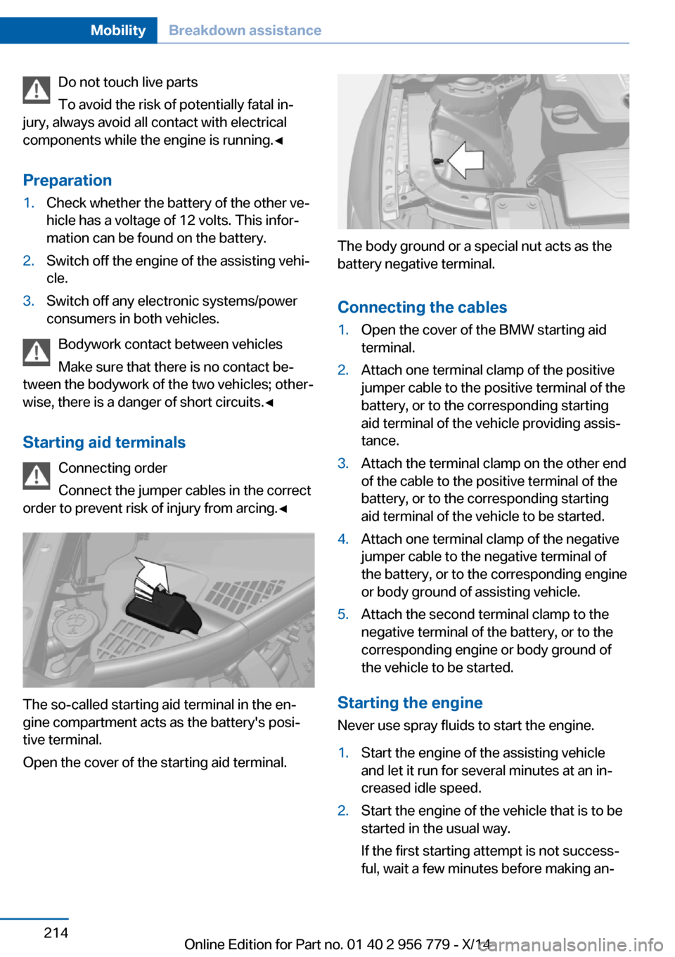 BMW 4 SERIES COUPE 2014 F32 Owners Manual Do not touch live parts
To avoid the risk of potentially fatal in‐
jury, always avoid all contact with electrical
components while the engine is running.◀
Preparation1.Check whether the battery of BMW 4 SERIES COUPE 2014 F32 Owners Manual Do not touch live parts
To avoid the risk of potentially fatal in‐
jury, always avoid all contact with electrical
components while the engine is running.◀
Preparation1.Check whether the battery of