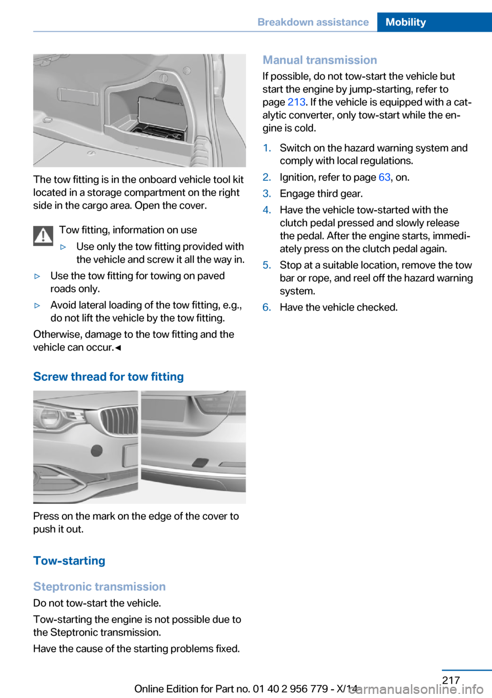 BMW 4 SERIES COUPE 2014 F32 Owners Manual The tow fitting is in the onboard vehicle tool kit
located in a storage compartment on the right
side in the cargo area. Open the cover.
Tow fitting, information on use
▷Use only the tow fitting pro