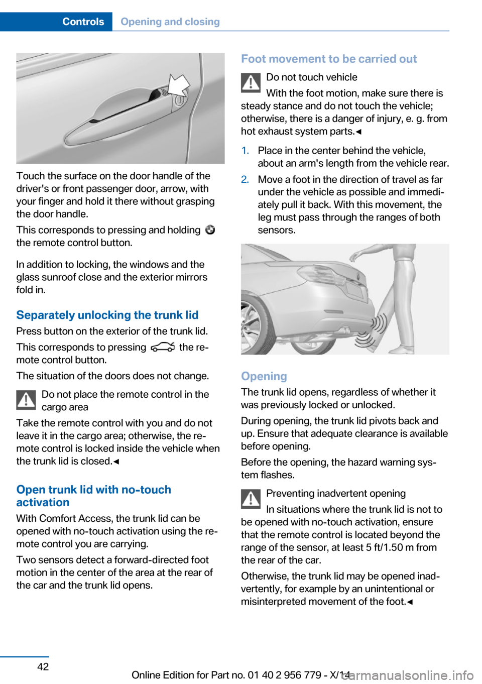 BMW 4 SERIES COUPE 2014 F32 Owners Manual Touch the surface on the door handle of the
drivers or front passenger door, arrow, with
your finger and hold it there without grasping
the door handle.
This corresponds to pressing and holding  
 
t