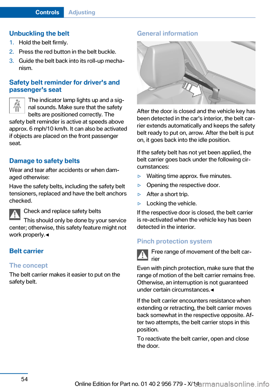 BMW 4 SERIES COUPE 2014 F32 Owners Manual Unbuckling the belt1.Hold the belt firmly.2.Press the red button in the belt buckle.3.Guide the belt back into its roll-up mecha‐
nism.
Safety belt reminder for drivers and
passengers seat
The ind