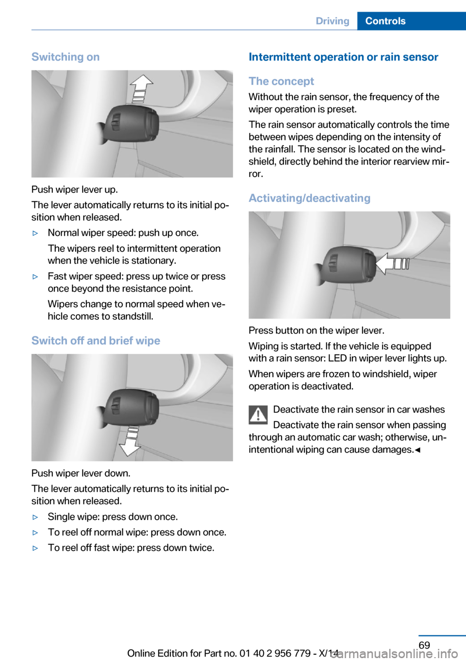 BMW 4 SERIES COUPE 2014 F32 Owners Manual Switching on
Push wiper lever up.
The lever automatically returns to its initial po‐
sition when released.
▷Normal wiper speed: push up once.
The wipers reel to intermittent operation
when the veh