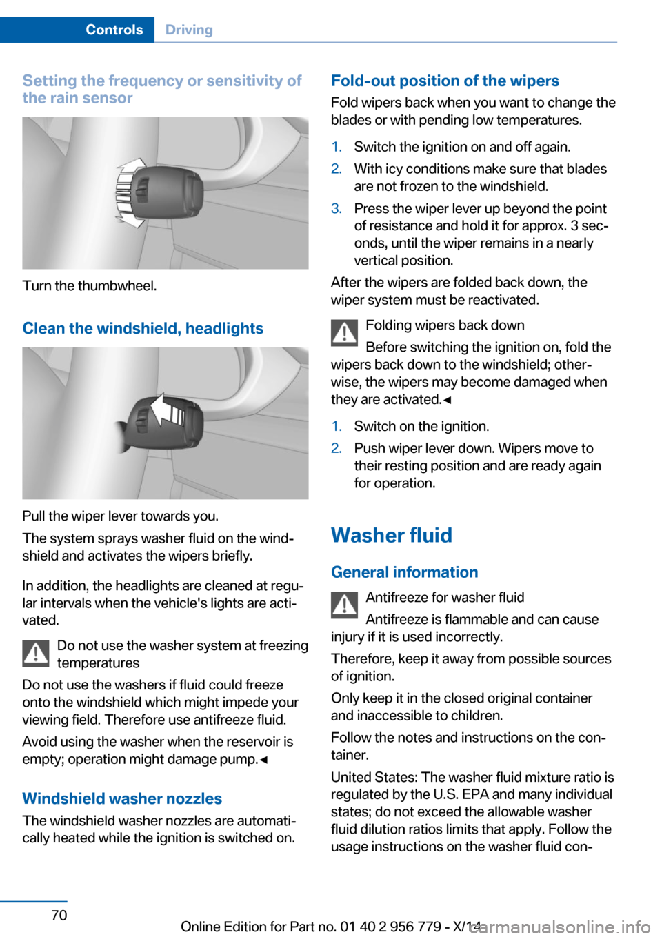 BMW 4 SERIES COUPE 2014 F32 Owners Manual Setting the frequency or sensitivity of
the rain sensor
Turn the thumbwheel.
Clean the windshield, headlights
Pull the wiper lever towards you.
The system sprays washer fluid on the wind‐
shield and