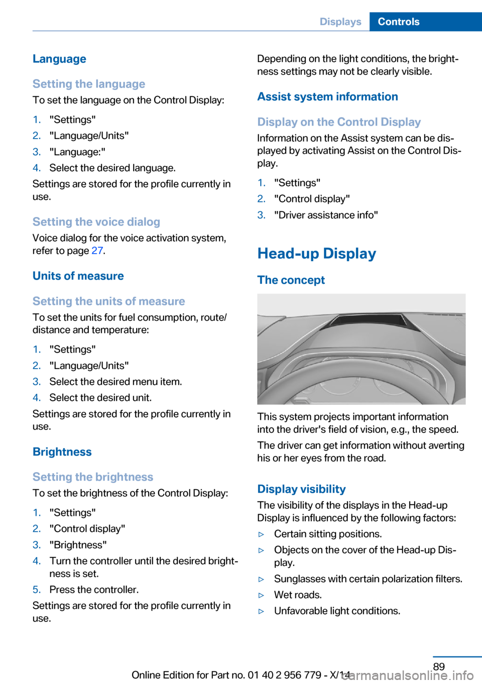 BMW 4 SERIES COUPE 2014 F32 Owners Guide Language
Setting the language
To set the language on the Control Display:1."Settings"2."Language/Units"3."Language:"4.Select the desired language.
Settings are stored for the profile currently in
use.