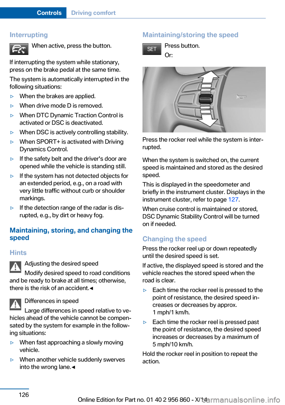 BMW 4 SERIES CONVERTIBLE 2014 F33 Repair Manual InterruptingWhen active, press the button.
If interrupting the system while stationary,
press on the brake pedal at the same time.
The system is automatically interrupted in the
following situations: BMW 4 SERIES CONVERTIBLE 2014 F33 Repair Manual InterruptingWhen active, press the button.
If interrupting the system while stationary,
press on the brake pedal at the same time.
The system is automatically interrupted in the
following situations:
