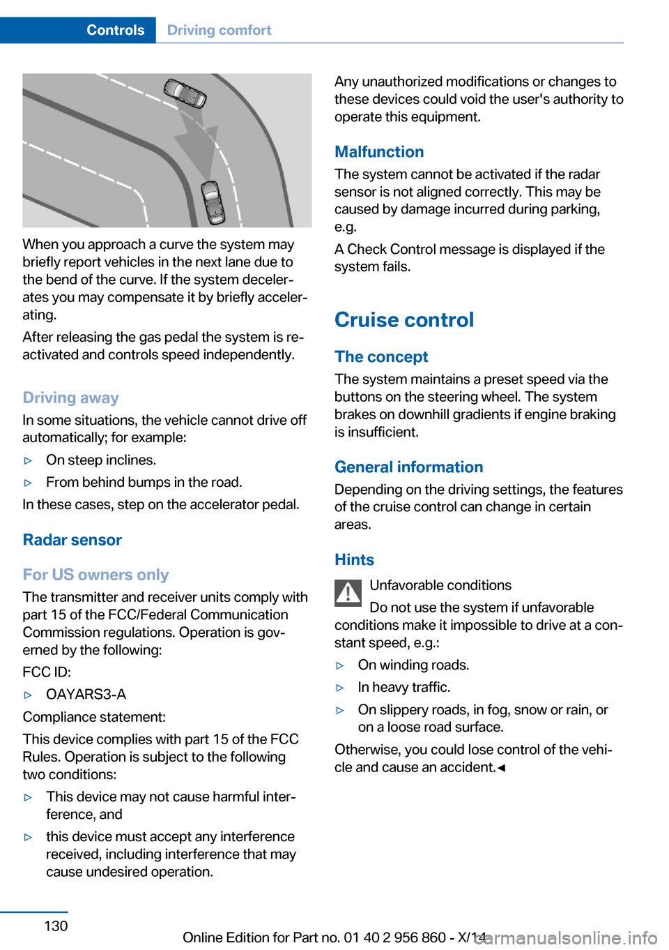 BMW 4 SERIES CONVERTIBLE 2014 F33 Owners Manual When you approach a curve the system may
briefly report vehicles in the next lane due to
the bend of the curve. If the system deceler‐
ates you may compensate it by briefly acceler‐
ating.
After r