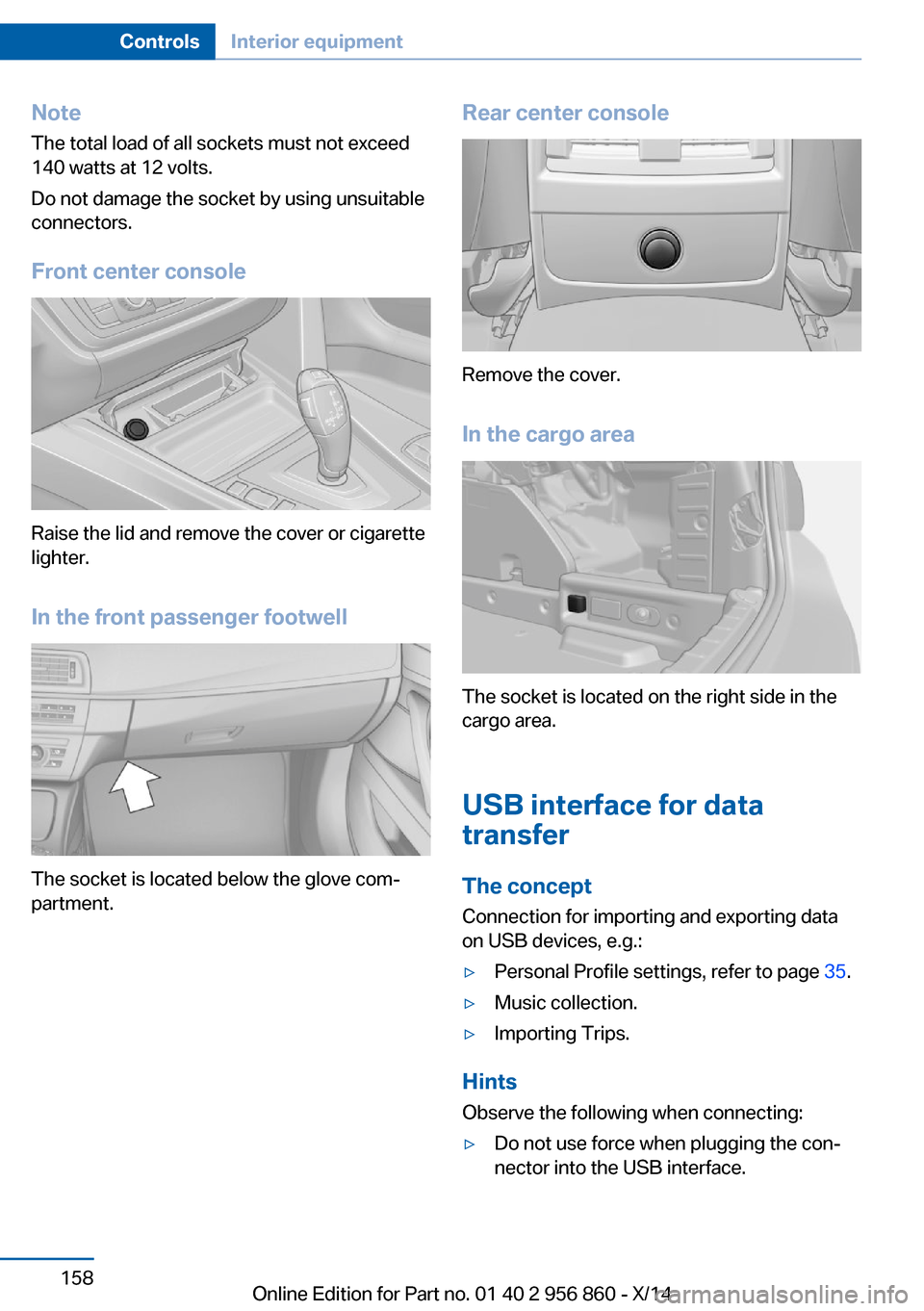 BMW 4 SERIES CONVERTIBLE 2014 F33 Owners Manual NoteThe total load of all sockets must not exceed
140 watts at 12 volts.
Do not damage the socket by using unsuitable
connectors.
Front center console
Raise the lid and remove the cover or cigarette
l