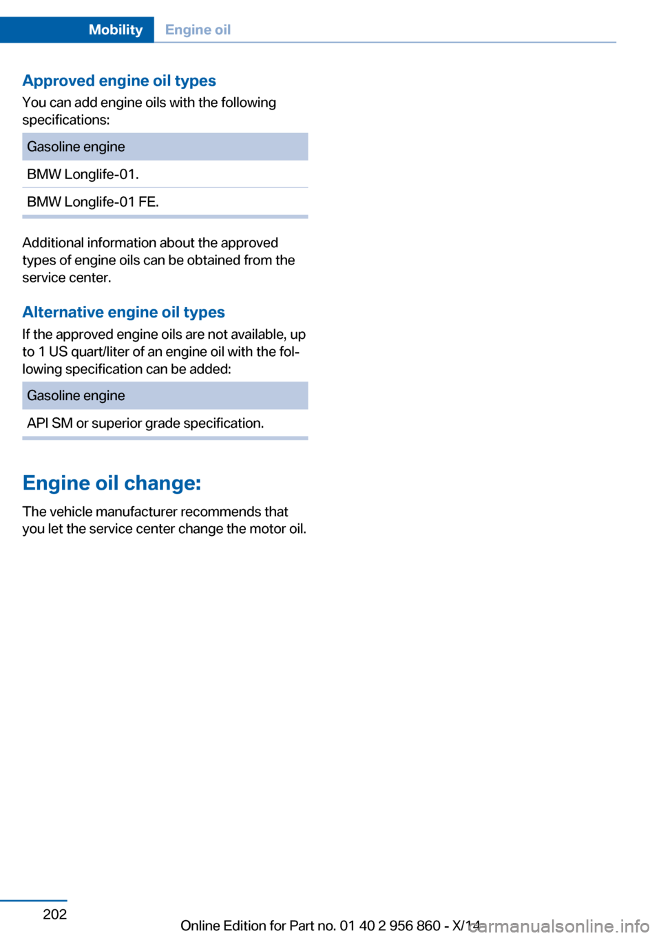 BMW 4 SERIES CONVERTIBLE 2014 F33 Owners Manual Approved engine oil types
You can add engine oils with the following
specifications:Gasoline engineBMW Longlife-01.BMW Longlife-01 FE.
Additional information about the approved
types of engine oils ca BMW 4 SERIES CONVERTIBLE 2014 F33 Owners Manual Approved engine oil types
You can add engine oils with the following
specifications:Gasoline engineBMW Longlife-01.BMW Longlife-01 FE.
Additional information about the approved
types of engine oils ca