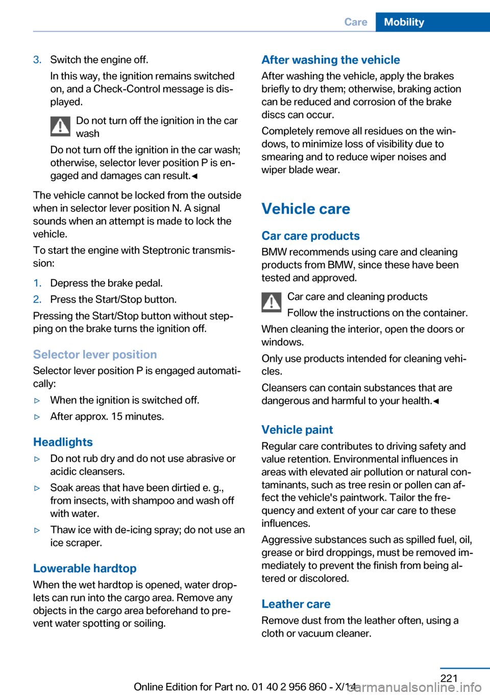 BMW 4 SERIES CONVERTIBLE 2014 F33 User Guide 3.Switch the engine off.
In this way, the ignition remains switched
on, and a Check-Control message is dis‐
played.
Do not turn off the ignition in the car
wash
Do not turn off the ignition in the c