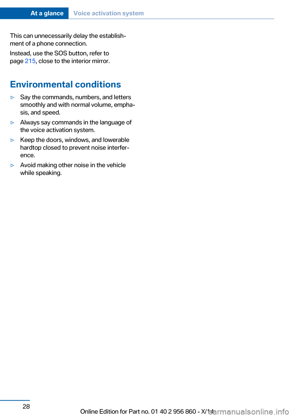 BMW 4 SERIES CONVERTIBLE 2014 F33 Owners Manual This can unnecessarily delay the establish‐
ment of a phone connection.
Instead, use the SOS button, refer to
page  215, close to the interior mirror.
Environmental conditions▷Say the commands, nu