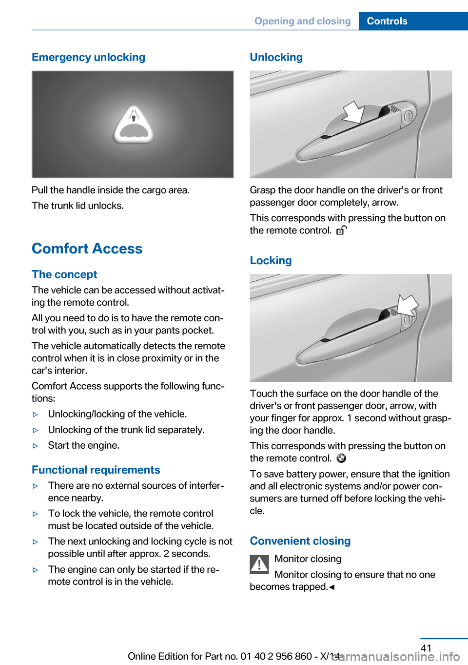BMW 4 SERIES CONVERTIBLE 2014 F33 Owners Manual Emergency unlocking
Pull the handle inside the cargo area.
The trunk lid unlocks.
Comfort Access
The concept The vehicle can be accessed without activat‐
ing the remote control.
All you need to do i BMW 4 SERIES CONVERTIBLE 2014 F33 Owners Manual Emergency unlocking
Pull the handle inside the cargo area.
The trunk lid unlocks.
Comfort Access
The concept The vehicle can be accessed without activat‐
ing the remote control.
All you need to do i