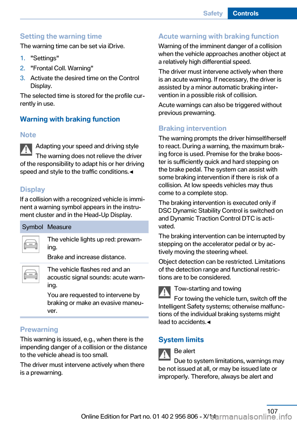 BMW 3 SERIES GRAN COUPE 2014 F34 Owners Manual Setting the warning timeThe warning time can be set via iDrive.1."Settings"2."Frontal Coll. Warning"3.Activate the desired time on the Control
Display.
The selected time is stored for the profile cur BMW 3 SERIES GRAN COUPE 2014 F34 Owners Manual Setting the warning timeThe warning time can be set via iDrive.1."Settings"2."Frontal Coll. Warning"3.Activate the desired time on the Control
Display.
The selected time is stored for the profile cur