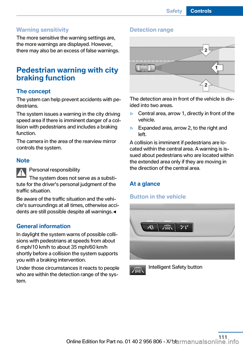 BMW 3 SERIES GRAN COUPE 2014 F34 Owners Manual Warning sensitivity
The more sensitive the warning settings are,
the more warnings are displayed. However,
there may also be an excess of false warnings.
Pedestrian warning with city
braking function
BMW 3 SERIES GRAN COUPE 2014 F34 Owners Manual Warning sensitivity
The more sensitive the warning settings are,
the more warnings are displayed. However,
there may also be an excess of false warnings.
Pedestrian warning with city
braking function