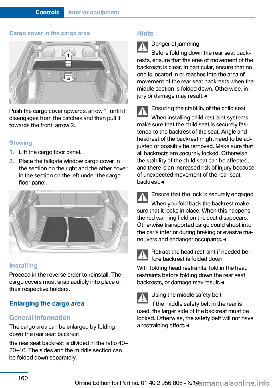 BMW 3 SERIES GRAN COUPE 2014 F34 Owners Manual Cargo cover in the cargo area
Push the cargo cover upwards, arrow 1, until it
disengages from the catches and then pull it
towards the front, arrow 2.
Stowing
1.Lift the cargo floor panel.2.Place the 