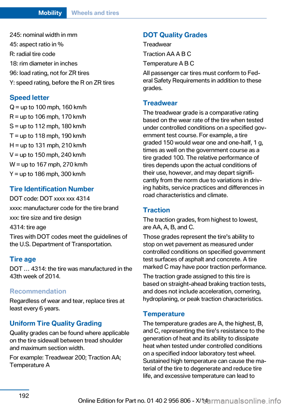 BMW 3 SERIES GRAN COUPE 2014 F34 Owners Manual 245: nominal width in mm
45: aspect ratio in %
R: radial tire code
18: rim diameter in inches
96: load rating, not for ZR tires
Y: speed rating, before the R on ZR tires
Speed letter
Q = up to 100 mph BMW 3 SERIES GRAN COUPE 2014 F34 Owners Manual 245: nominal width in mm
45: aspect ratio in %
R: radial tire code
18: rim diameter in inches
96: load rating, not for ZR tires
Y: speed rating, before the R on ZR tires
Speed letter
Q = up to 100 mph