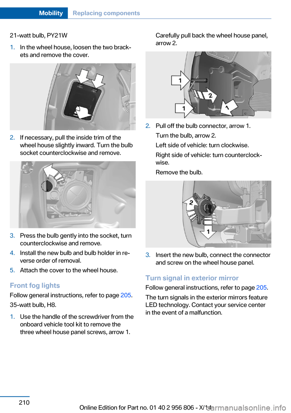 BMW 3 SERIES GRAN COUPE 2014 F34 Owners Manual 21-watt bulb, PY21W1.In the wheel house, loosen the two brack‐
ets and remove the cover.2.If necessary, pull the inside trim of the
wheel house slightly inward. Turn the bulb
socket counterclockwise BMW 3 SERIES GRAN COUPE 2014 F34 Owners Manual 21-watt bulb, PY21W1.In the wheel house, loosen the two brack‐
ets and remove the cover.2.If necessary, pull the inside trim of the
wheel house slightly inward. Turn the bulb
socket counterclockwise