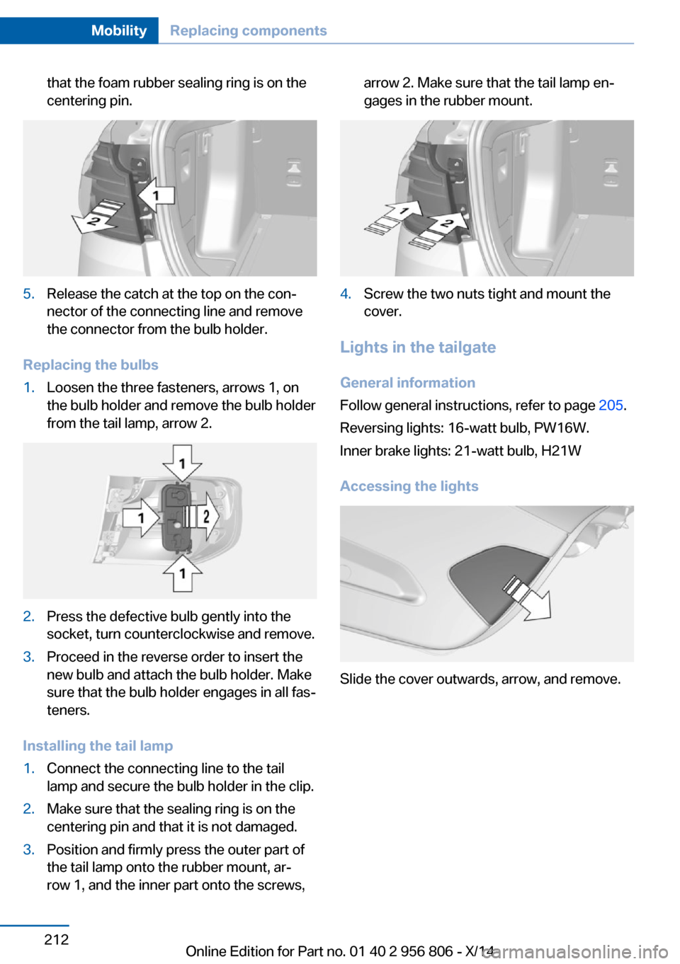 BMW 3 SERIES GRAN COUPE 2014 F34 Owners Manual that the foam rubber sealing ring is on the
centering pin.5.Release the catch at the top on the con‐
nector of the connecting line and remove
the connector from the bulb holder.
Replacing the bulbs
