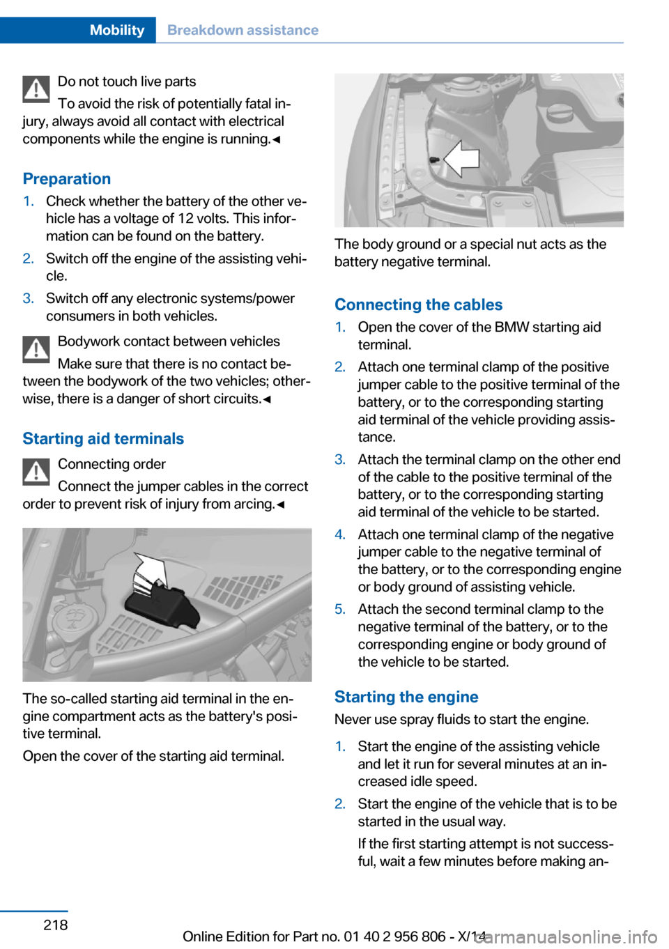 BMW 3 SERIES GRAN COUPE 2014 F34 Owners Manual Do not touch live parts
To avoid the risk of potentially fatal in‐
jury, always avoid all contact with electrical
components while the engine is running.◀
Preparation1.Check whether the battery of BMW 3 SERIES GRAN COUPE 2014 F34 Owners Manual Do not touch live parts
To avoid the risk of potentially fatal in‐
jury, always avoid all contact with electrical
components while the engine is running.◀
Preparation1.Check whether the battery of